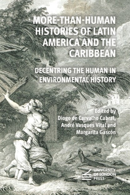 More-Than-Human Histories of Latin America and the Caribbean: Decentring the Human in Environmental History, Diogo de Carvalho Cabral - Paperback - 9781915249517