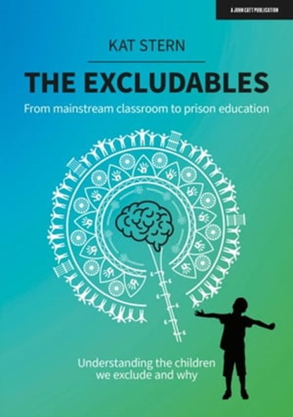 The Excludables: From mainstream classroom to prison education – understanding the children we exclude and why, Kat Stern - Ebook - 9781915361073