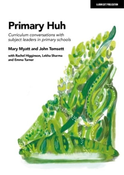 Primary Huh: Curriculum conversations with subject leaders in primary schools, John Tomsett ; Mary Myatt - Ebook - 9781915361264