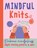 Mindful Knits: Embrace Mindfulness With Simple Knitting Patterns, niet bekend - Gebonden - 9781915410139