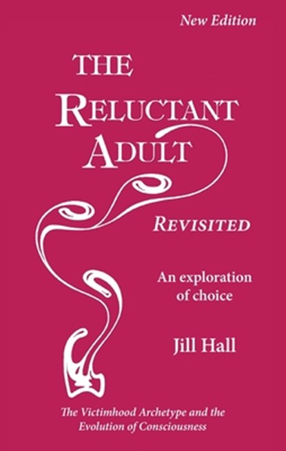 The Reluctant Adult Revisited: An Exploration of Choice - The Victimhood Archetype and the Evolution of Consciousness, Jill Hall - Paperback - 9781915594068