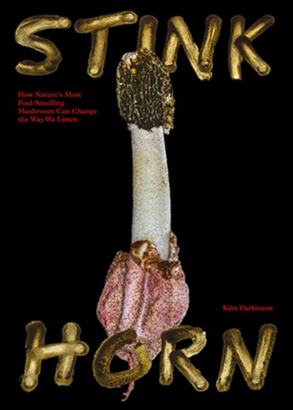 Stinkhorn: How Nature's Most Foul-Smelling Mushroom Can Change the Way We Listen, Sion Parkinson - Gebonden - 9781915609274