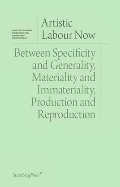 Artistic Labour Now: Between Specificity and Generality, Materiality and Immateriality, Production and Reproduction, Isabelle Graw - Paperback - 9781915609588
