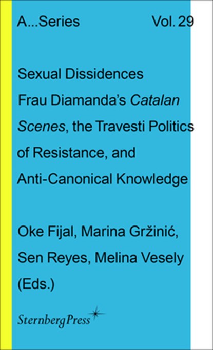 Sexual Dissidences: Frau Diamandas Catalan Scenes, the Travesti Politics of Resistance, and Anti-Canonical Knowledge, Oke Fijal - Paperback - 9781915609786