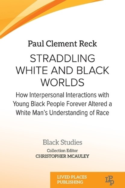 Straddling White and Black Worlds: How Interpersonal Interactions with Young Black People Forever Altered a White Man's Understanding of Race, Paul Clement Reck - Paperback - 9781915734204
