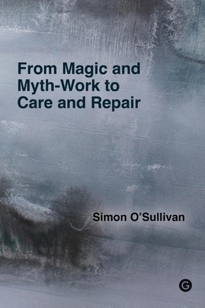 From Magic and Myth-Work to Care and Repair, Simon O'Sullivan - Paperback - 9781915983046