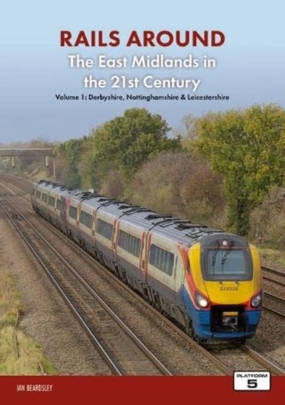 Railways Around The East Midlands in the 21st Century Volume 1, Ian Beardsley - Paperback - 9781915984005