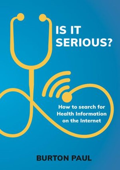 Is it Serious? How to Search for Health Information on the Internet, Burton Paul - Ebook - 9781916118447