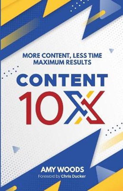Content 10x: More Content, Less Time, Maximum Results, Amy Woods - Ebook - 9781916181113