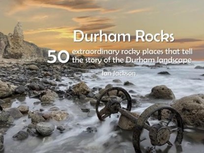 Durham Rocks - 50 Extraordinary Rocky Places That Tell The Story of the Durham Landscape, Ian Jackson - Paperback - 9781916237698