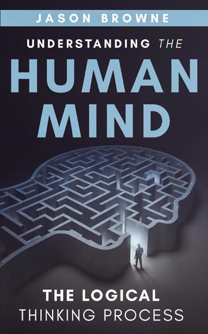 Understanding the Human Mind The Logical Thinking Process, Jason Browne - Paperback - 9781916397040
