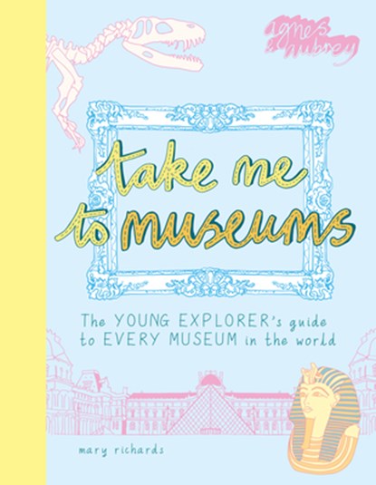 Take Me to Museums: The Young Explorer's Guide to Every Museum in the World, Mary Richards - Paperback - 9781916474543