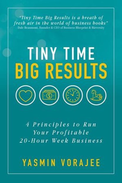 Tiny Time Big Results: 4 Principles to Run A Profitable 20 Hour Week Business, YASMIN VORAJEE - Ebook - 9781916476110