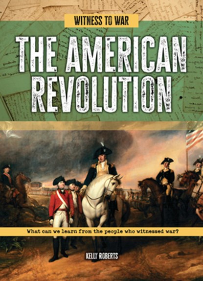 The American Revolution: What Can We Learn from the People Who Witnessed War?, Kelly Roberts - Paperback - 9781916526945