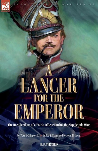 A Lancer for the Emperor The Recollections of a Polish Officer During the Napoleonic Wars, Désiré Chlapowski ; John H Lewis - Paperback - 9781916535275