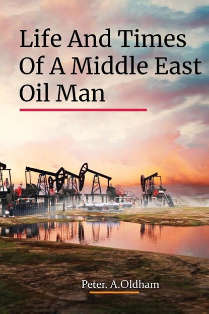 LIFE AND TIMES OF A MIDDLE EAST OIL MAN, Peter. A. Oldham - Paperback - 9781916617865