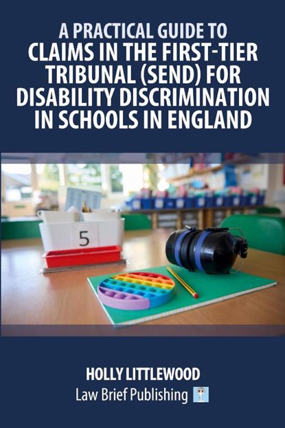 A Practical Guide to Claims in the First-Tier Tribunal (SEND) for Disability Discrimination in Schools in England, Holly Littlewood - Paperback - 9781916698758