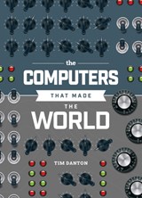 The Computers that Made the World - Tim Danton - 9781916868076