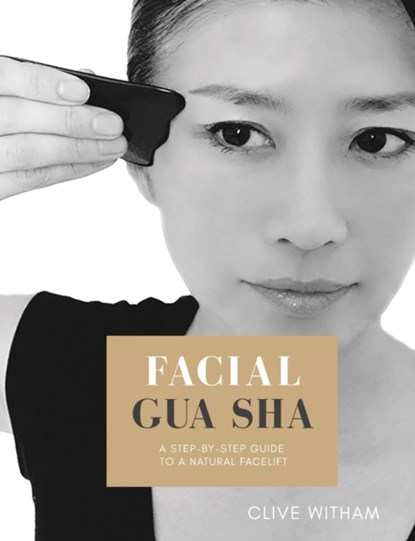 Facial Gua sha: A Step-by-step Guide to a Natural Facelift (Revised), Clive Witham - Paperback - 9781916898332