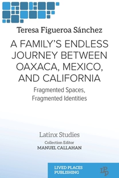 A Family's Endless Journey Between Oaxaca, México, and California: Fragmented Spaces, Fragmented Identities, Teresa Figueroa Sánchez - Paperback - 9781916985308