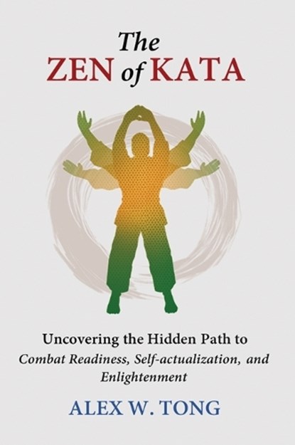 The Zen of Kata: Uncovering the Hidden Path to Combat Readiness, Self-actualization, and Enlightenment, Alex W. Tong - Gebonden - 9781917007252