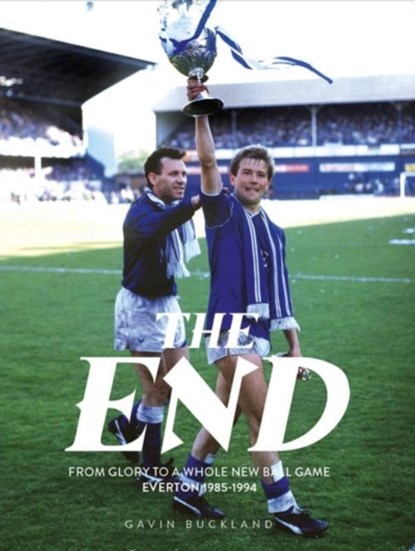 The End: From Glory to a Whole New Ball Game: Everton 1985-1994, Gavin Buckland - Gebonden - 9781917064026