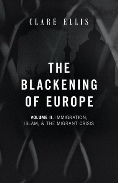 The Blackening of Europe: Immigration, Islam, and the Migrant Crisis, Clare Ellis - Ebook - 9781917646130