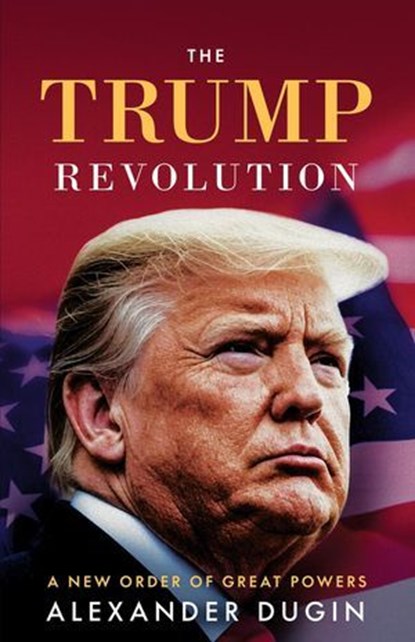 The Trump Revolution: A New Order of Great Powers, Alexander Dugin - Ebook - 9781917646307