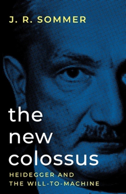 The New Colossus: Heidegger and the Will-to-Machine, J. R. Sommer - Paperback - 9781917646413