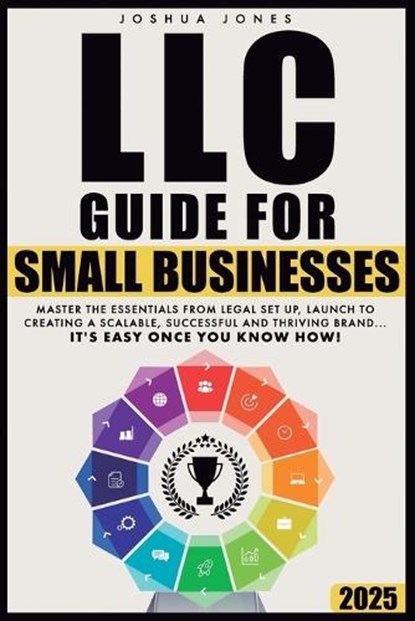 LLC Guide for Small Businesses: Master the Essentials from Legal Set Up, Launch to Creating a Scalable, Successful and Thriving Brand...it's Easy Once, Joshua Jones - Paperback - 9781917657006