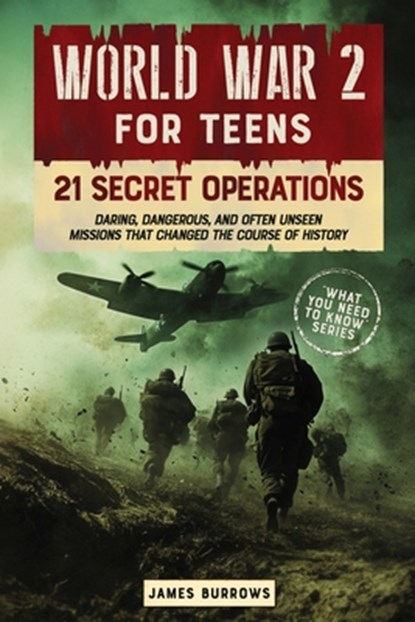 World War 2 for Teens - 21 Secret Operations: Daring, Dangerous, and Often Unseen Missions That Changed the Course of History, James Burrows - Paperback - 9781917664011