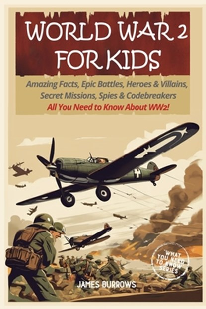 World War 2 for Kids: Amazing Facts, Epic Battles, Heroes and Villains, Secret Missions, Spies and Codebreakers. All You Need to Know About WW2!, James Burrows - Paperback - 9781917664035