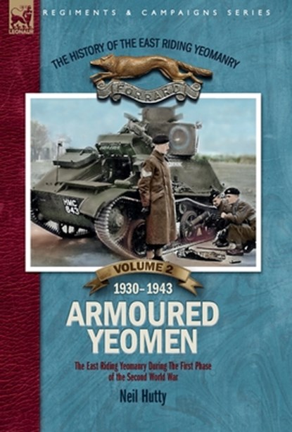 The History of the East Riding Yeomanry VOLUME 2: Armoured Yeomen:: The East Riding Yeomanry in the Opening Phase of the Second World War 1930-1943, Neil Hutty - Gebonden - 9781917666022