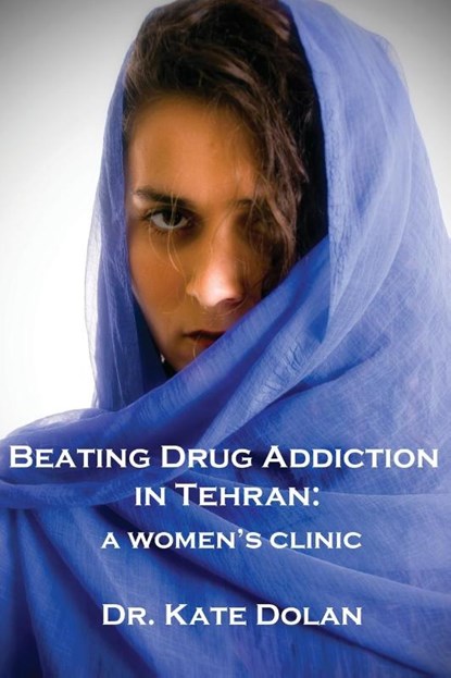 Beating Drug Addiction in Tehran, Dr Kate Dolan - Paperback - 9781922332325