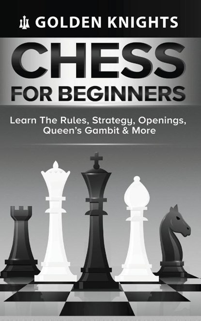 Chess for Beginners - Learn the Rules, Strategy, Openings, Queen's Gambit & More (Chess Mastery for Beginners Book 1), Golden Knights - Gebonden - 9781922531186