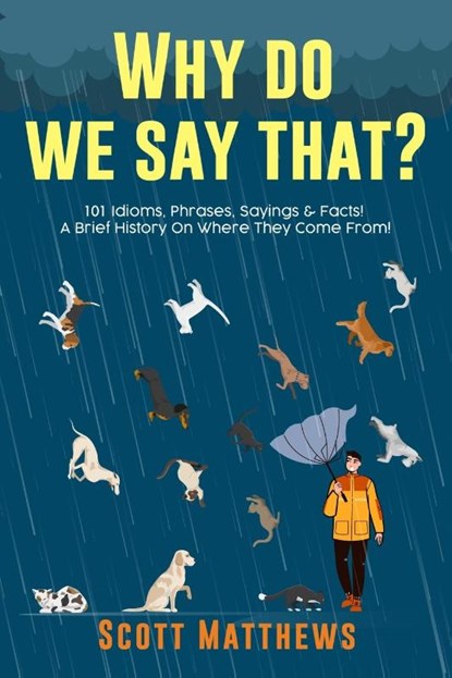 Why Do We Say That? 101 Idioms, Phrases, Sayings & Facts! A Brief History On Where They Come From!, Scott Matthews - Paperback - 9781922531254