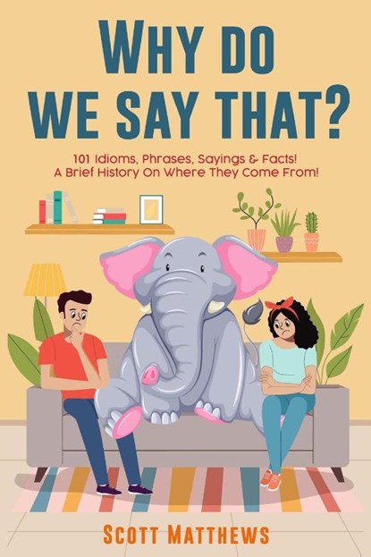 Why Do We Say That? 101 Idioms, Phrases, Sayings & Facts! a Brief History on Where They Come From!, Scott Matthews - Paperback - 9781922531346
