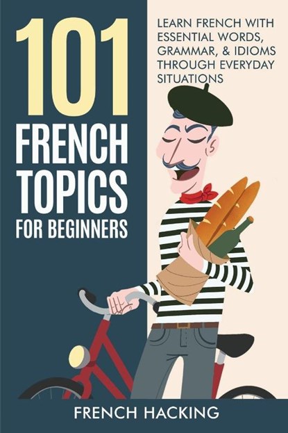 101 French Topics For Beginners - Learn French With essential Words, Grammar, & Idioms Through Everyday Situations, French Hacking - Paperback - 9781922531469