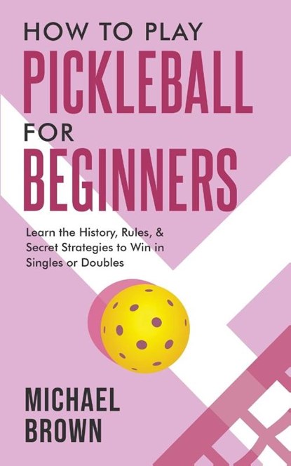 How To Play Pickleball For Beginners - Learn the History, Rules, & Secret Strategies To Win In Singles Or Doubles, Michael Brown - Paperback - 9781922531681