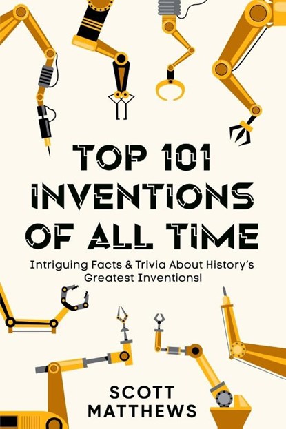 Top 101 Inventions Of All Time! - Intriguing Facts & Trivia About History's Greatest Inventions!, Scott Matthews - Paperback - 9781922531766