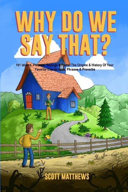 Why Do We Say That? The Origins & History Of Your Favorite Expressions, Phrases & Proverbs, Scott Matthews - Paperback - 9781922531780