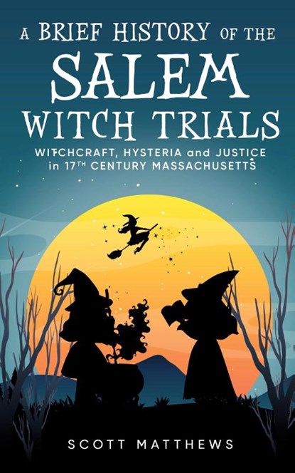 A Brief History of the Salem Witch Trials - Witchcraft Hysteria and Justice in 17th Century Massachusetts, Scott Matthews - Paperback - 9781922531803