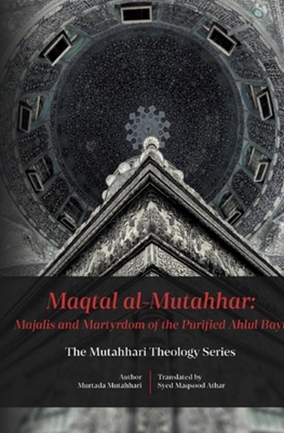 Maqtal Mutahhar- Majalis and Martyrdom of the Purified Ahlul Bayt, Murtadha Mutahhari - Paperback - 9781922583673