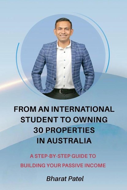 From an International Student to Owning 30 Properties in Australia, Bharat Patel - Paperback - 9781922680839
