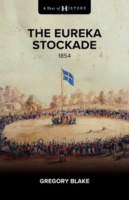 The Eureka Stockade, Gregory Blake - Ebook - 9781922896230
