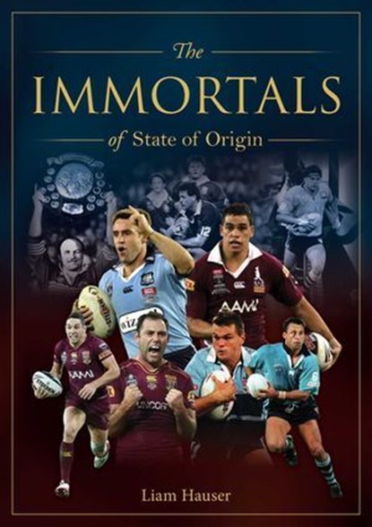 Immortals of State of Origin, Liam Hauser - Ebook - 9781923009103