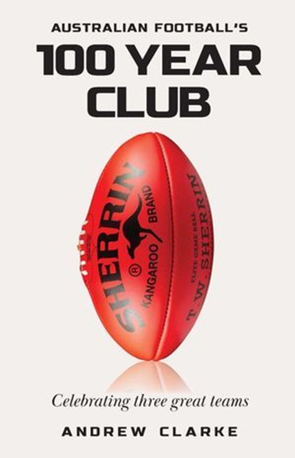 Australian Football's 100 year club, Andrew Clarke - Ebook - 9781923009608