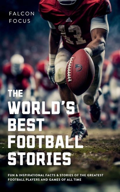 The World's Best Football Stories - Fun & Inspirational Facts & Stories of the Greatest Football Players and Games of All Time, Falcon Focus - Gebonden - 9781923168299