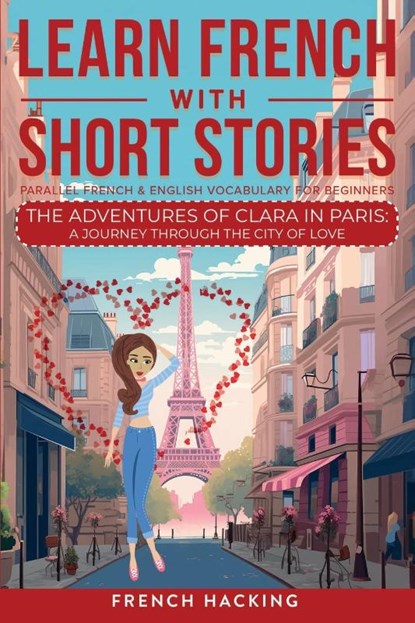 Learn French With Short Stories - Parallel French & English Vocabulary for Beginners. The Adventures of Clara in Paris, French Hacking - Paperback - 9781923168541