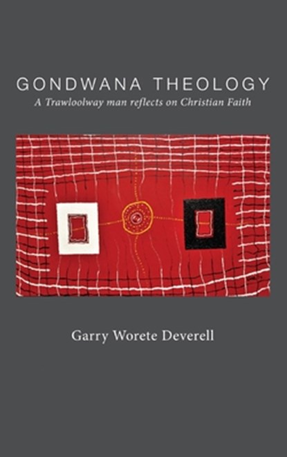 Gondwana Theology: A Trawloolway Man Reflects on Christian Faith, Garry Worete Deverell - Gebonden - 9781923206410
